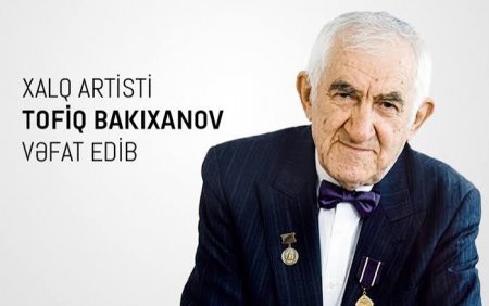 Xalq artisti Tofiq Bakıxanov vəfat edib